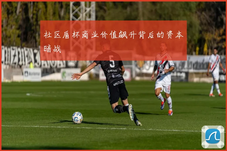 社区盾杯商业价值飙升背后的资本暗战