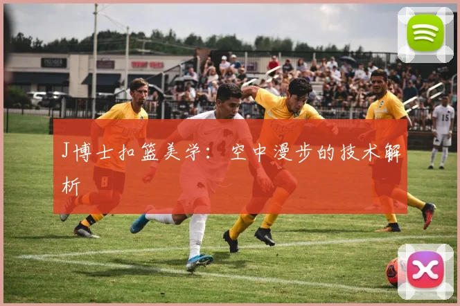 J博士扣篮美学：空中漫步的技术解析