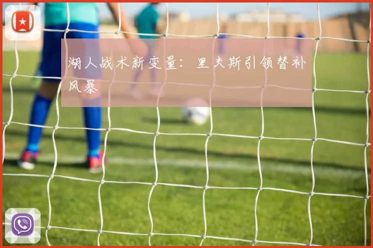 湖人战术新变量：里夫斯引领替补风暴