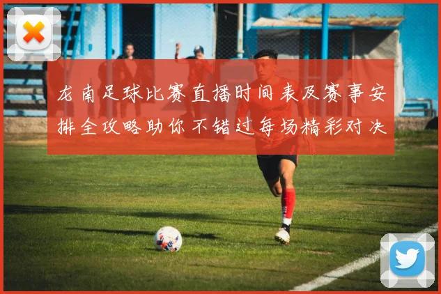 龙南足球比赛直播时间表及赛事安排全攻略助你不错过每场精彩对决
