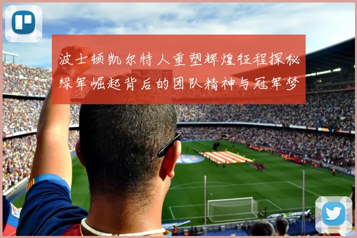 波士顿凯尔特人重塑辉煌征程探秘绿军崛起背后的团队精神与冠军梦想