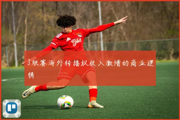 J联赛海外转播权收入激增的商业逻辑