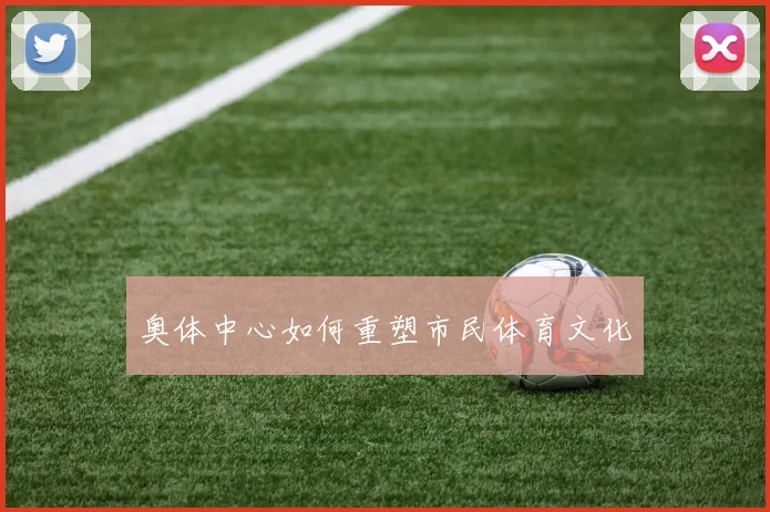 奥体中心如何重塑市民体育文化